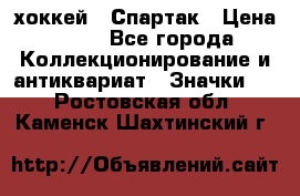 14.1) хоккей : Спартак › Цена ­ 49 - Все города Коллекционирование и антиквариат » Значки   . Ростовская обл.,Каменск-Шахтинский г.